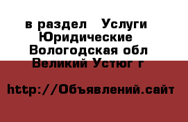  в раздел : Услуги » Юридические . Вологодская обл.,Великий Устюг г.